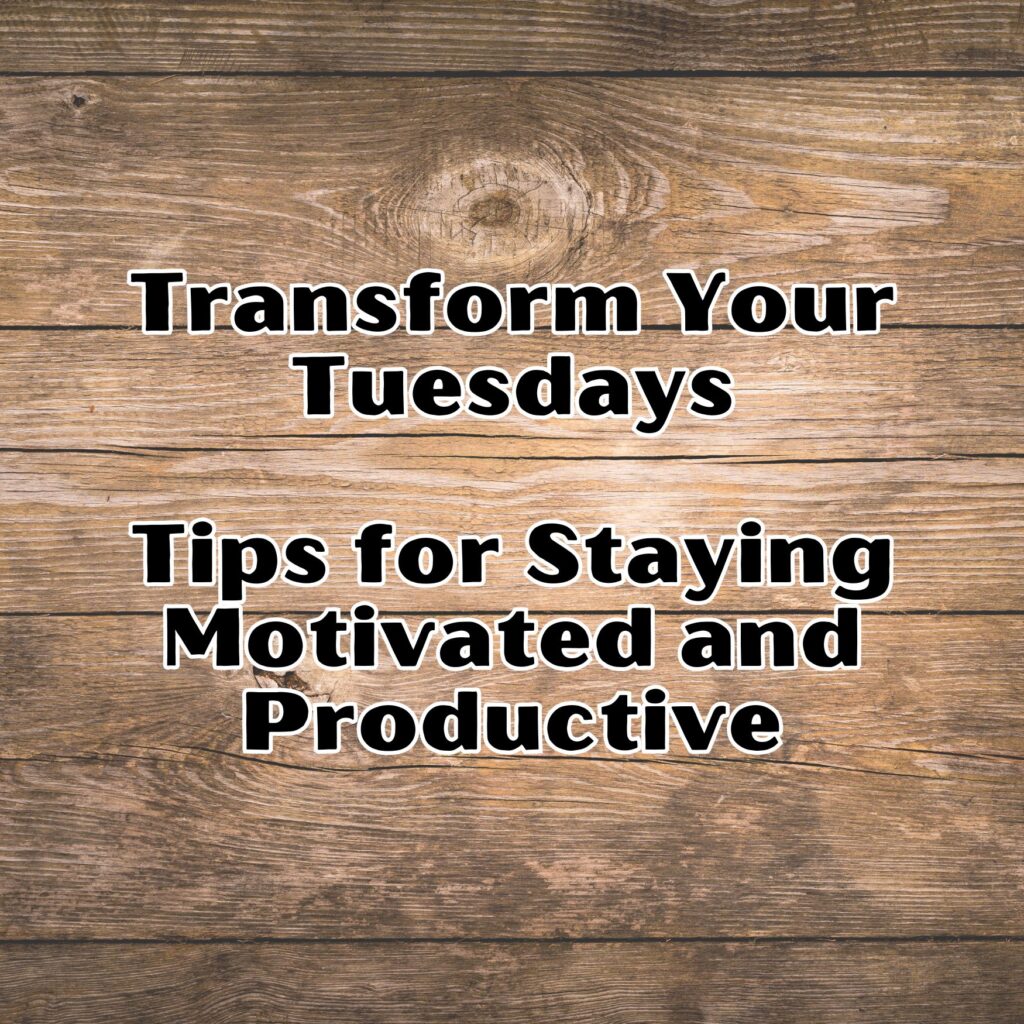 Transform Your Tuesdays: Tips for Staying Motivated and Productive