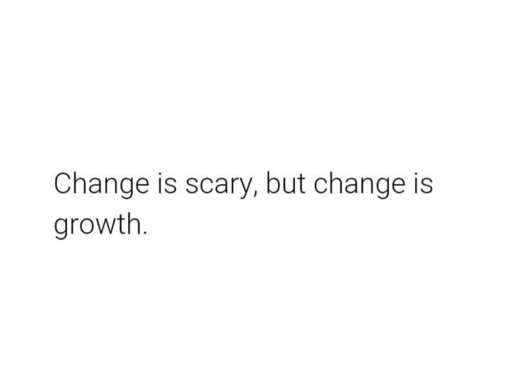 Change is Scary, But Change is Growth: Embracing the Journey of Transformation