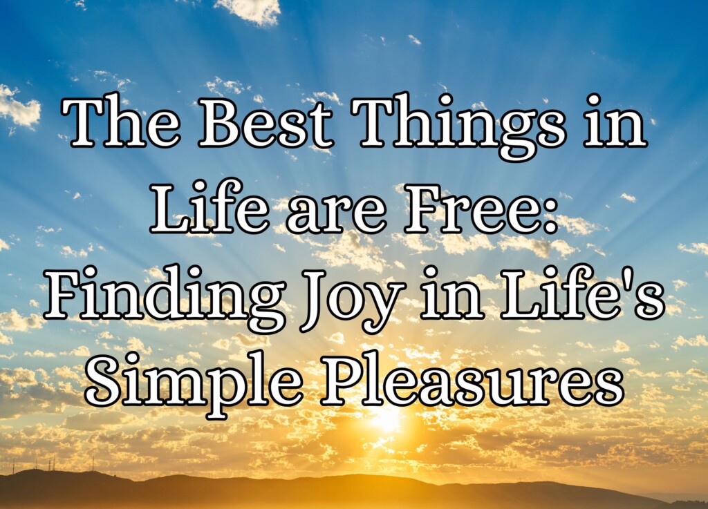 The Best Things in Life are Free: Finding Joy in Life&#8217;s Simple Pleasures
