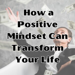The Power of Positive Thinking: How a Positive Mindset Can Transform Your Life