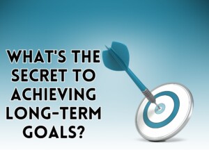 What&#8217;s the Secret to Achieving Long-Term Goals? Unlocking the Strategies for Lifelong Success