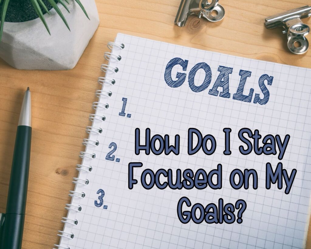 How Do I Stay Focused on My Goals?