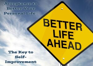 Acceptance to Better Your Personal Life: The Key to Self-Improvement